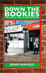 Title: Down the Bookies: The First 50 Years of Betting Shops, Author: John Samuels