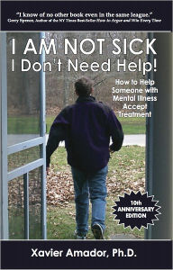 Title: I Am Not Sick I Don't Need Help! How to Help Someone with Mental Illness Accept Treatment - 10th Anniversary Edition, Author: Xavier Amador