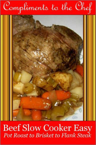 Title: Beef - Slow Cooker Easy - Pot Roast to Brisket to Flank Steak, Author: Compliments to the Chef