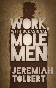 Title: Work, With Occasional Molemen, Author: Jeremiah Tolbert