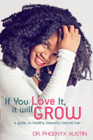 Title: If You Love It, It Will Grow: A Guide To Healthy, Beautiful Natural Hair, Author: Phoenyx Austin