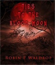 Title: TIES TO THE BLOOD MOON, Author: Robin P. Waldrop