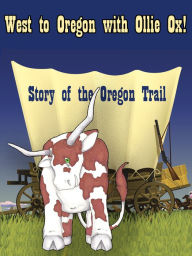 Title: West to Oregon with Ollie Ox! The Story of The Oregon Trail, Author: Melanie Richardson Dundy