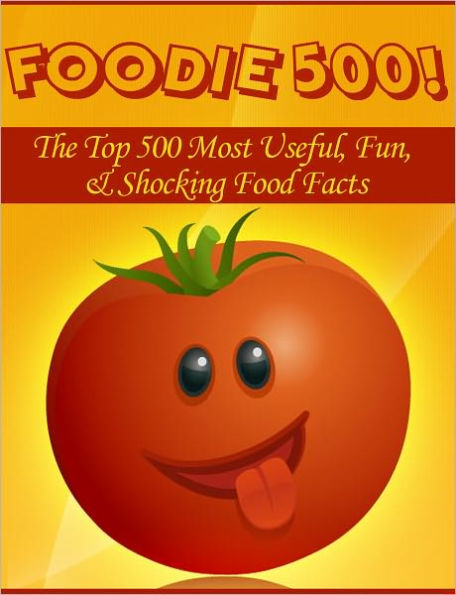 Foodie 500! The Top 500 Most Useful, Fun, & Shocking Food Facts