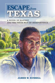 Title: Escape from Texas: A Novel of Slavery and the Texas War of Independence, Author: James W. Russell