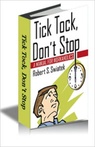 Title: TICK TOCK, DON’T STOP: A MANUAL FOR WORKAHOLICS, Author: Robert S. Swiatek