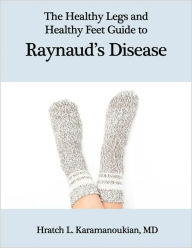 Title: The Healthy Legs and Healthy Feet Guide to Raynaud's Disease, Author: Hratch Karamanoukian MD