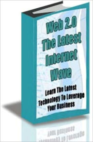 Title: Web 2.0 The Latest Internet Wave: Learn The Latest Technology To Leverage Your Business, Author: Jeff Dedrick