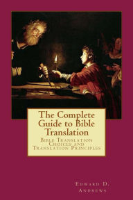 Title: THE COMPLETE GUIDE TO BIBLE TRANSLATION Bible Translation Choices and Translation Principles, Author: Edward D. Andrews