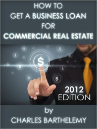 Title: How to Get a Business Loan for Commercial Real Estate, Author: Charles Barthelemy