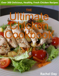 Title: THE Ultimate Chicken Cookbook - Over 300 Delicious, Mouthwatering, Healthy, Fresh Chicken Recipes, Author: Rachel Day