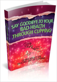 Title: Say Goodbye To Your Bad Health Through Cupping - Learn About The Healing Art Of Cupping! (Brand New), Author: BDP