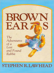 Title: Brown Ears: The Adventures of a Lost and Found Rabbit, Author: Stephen R. Lawhead