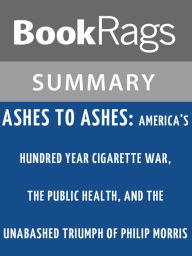 Title: Ashes to Ashes: America's Hundred-Year Cigarette War, the Public Health, and the Unabashed Triumph of Philip Morris by Richard Kluger l Summary & Study Guide, Author: BookRags