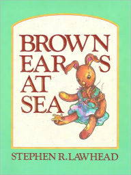 Title: Brown Ears at Sea: More Adventures of a Lost and Found Rabbit, Author: Stephen R. Lawhead