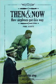 Title: Then and Now: How Airplanes Got This Way, Author: Phil Scott
