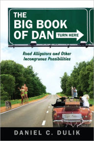 Title: The Big Book Of Dan: Road Alligators and Incongruous Possibilities, Author: Daniel C. Dulik