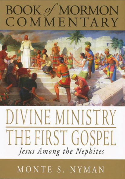 Divine Ministry, The First Gospel: Jesus Among The Nephites: Book of Mormon Commentary, Volume 5