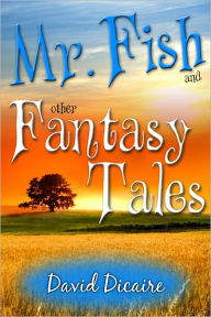 Title: Mr. Fish & Other Fantasy Tales, Author: David Dicaire