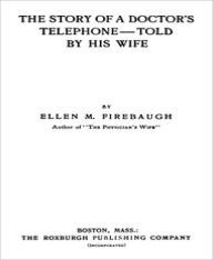 Title: The Story of a Doctor's Telephone-Told by His Wife, Author: Ellen M. Firebaugh