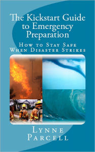 Title: The Kickstart Guide to Emergency Preparation: How to Stay Safe When Disaster Strikes, Author: Lynne Parcell