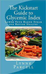 Title: The Kickstart Guide to Glycemic Index: Lower Your Blood Sugar for Better Health!, Author: Lynne Parcell