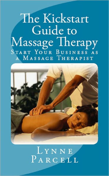 The Kickstart Guide to Massage Therapy: Start Your Business as a Massage Therapist