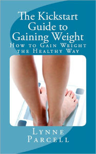 Title: The Kickstart Guide to Gaining Weight: How to Gain Weight the Healthy Way, Author: Lynne Parcell