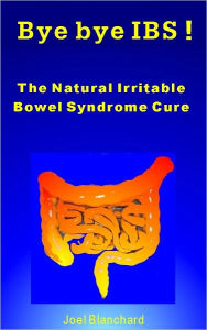 Title: Bye bye IBS ! The Natural Irritable Bowel Syndrome Cure, Author: Joel Blanchard