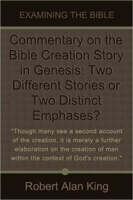 Title: Commentary on the Bible Creation Story in Genesis: Two Different Stories or Two Distinct Emphases?, Author: Robert Alan King