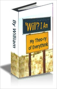 Title: Will’? I Am! My Theo-ry of Everythink, Author: William