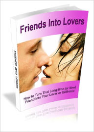 Title: Friends Into Lovers You Too Can Turn A Friend Into Your Lover Or Girlfriend And Make Her Think It Was HER Idea, Author: Lou Diamond