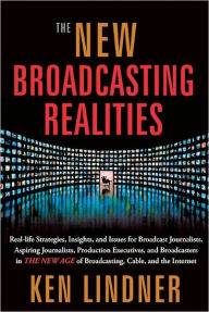 Title: The New Broadcasting Realities: Real-Life Strategies, Insights, and Issues for Broadcast Journalists, Aspiring Journalists, Production Executives, and Broadcasters in the New Age of Broadcasting, Cable, and the Internet, Author: Ken Lindner