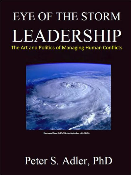 Eye of the Storm Leadership: The Art and Politics of Managing Human Conflicts