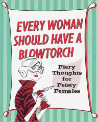 Title: Every Woman Should Have a Blowtorch, Author: Editors of Peter Pauper Press