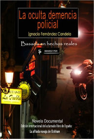 Title: La oculta demencia policial, Author: Ignacio Fernández Candela