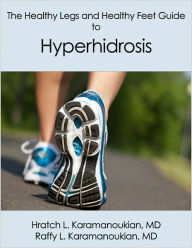 Title: The Healthy Legs and Healthy Feet Guide to Hyperhidrosis, Author: Hratch Karamanoukian MD