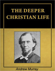 Title: The Deeper Christian Life [Illustrated] [Annotated], Author: Andrew Murray