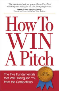 Title: How To Win A Pitch: The Five Fundamentals that Will Distinguish You From the Competition, Author: Joey Asher