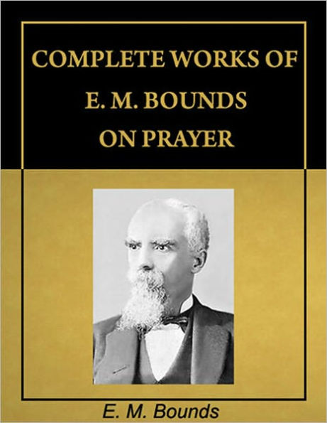 Complete Works of E. M. Bounds on Prayer (with Active Table of Contents) [Annotated]