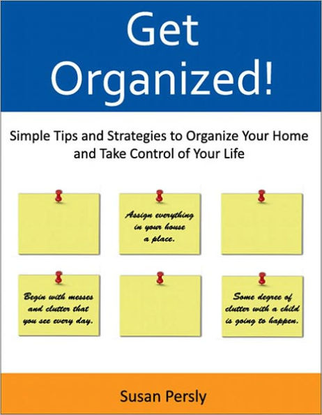 Get Organized! Simple, Effective Tips and Strategies to Organize Your Home and Take Control of Your Life (with Active Table of Contents)