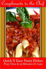 Title: Quick N Easy Pasta Dishes - Prep Time Is 15 Minutes Or Less, Author: Compliments to the Chef