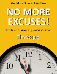 Title: No More Excuses!: 101 Tips for Avoiding Procrastination and Get More Done in Less Time (with Active Table of Contents), Author: Tim Staple