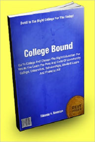 Title: College Bound; Go To College And Choose The Right Education For You As You Learn The Pros And Cons Of Community College, Universities, Scholarships, Student Loans And Financial Aid, Author: Eduardo H. Newman