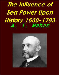 Title: The Influence of Sea Power Upon History, 1660-1783 by Alfred Thayer Mahan [Illustrated], Author: Alfred Thayer Mahan