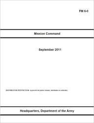 Title: Field Manual FM 6-0 Mission Command September 2011 US Army, Author: United States Government US Army