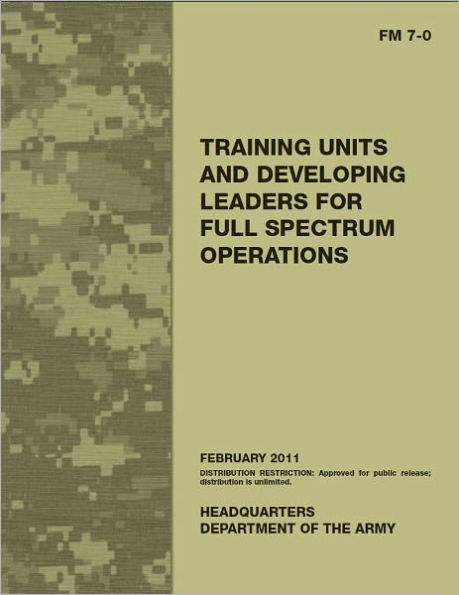 Field Manual FM 7-0 Training Units and Developing Leaders for Full Spectrum Operations February 2011 US Army