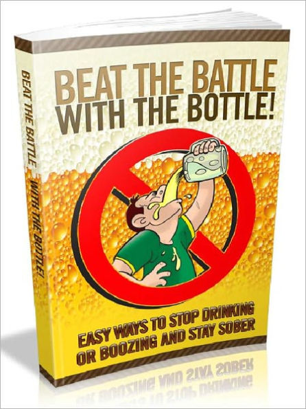 Beat The Battle With The Bottle - Easy ways to stop drinking or boozing and stay sober