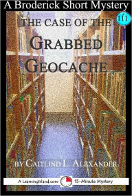 Title: The Case of the Grabbed Geocache: A 15-Minute Broderick Mystery, Author: Caitlind Alexander