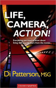 Title: Life, Camera, Action! Everything You Need to Know About Living Well You Can Learn from the Movies, Author: Di Patterson